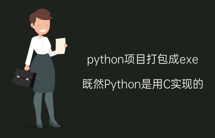 python项目打包成exe 既然Python是用C实现的，那为什么Python不能直接生成exe呢？